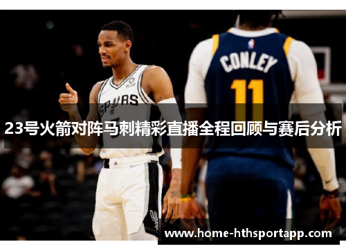 23号火箭对阵马刺精彩直播全程回顾与赛后分析